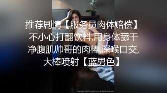 推荐剧情【服务员肉体赔偿】不小心打翻饮料,用身体舔干净腹肌帅哥的肉棒,深喉口交,大棒喷射【蓝男色】