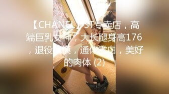 【CHANEL】ST专卖店，高端巨乳女神，大长腿身高176，退役车模，通体雪白，美好的肉体 (2)