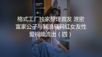 格式工厂独家整理首发 泄密富家公子与其浪骚网红女友性爱视频流出（四）