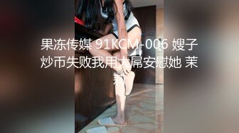 果冻传媒 91KCM-006 嫂子炒币失败我用大屌安慰她 茉莉