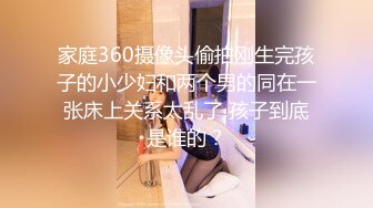 家庭360摄像头偷拍刚生完孩子的小少妇和两个男的同在一张床上关系太乱了 孩子到底是谁的？