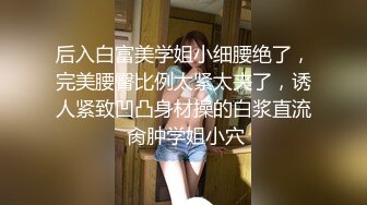 后入白富美学姐小细腰绝了，完美腰臀比例太紧太夹了，诱人紧致凹凸身材操的白浆直流 肏肿学姐小穴