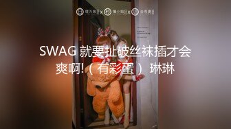 SWAG 就要扯破丝袜插才会爽啊!（有彩蛋） 琳琳