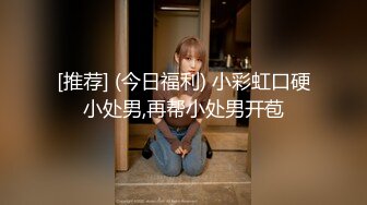 [推荐] (今日福利) 小彩虹口硬小处男,再帮小处男开苞