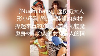 『Nuomibaby』逼粉奶大人形小母狗 芭比娃娃般的身材操起来真的舒服，美腿尤物魔鬼身材，穷人的女神富人的精盆