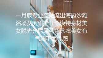 一月底专业盗站流出海边沙滩浴场女厕偷拍几个模特身材美女脱光光尿尿蓝色泳衣美女有气质下面性感