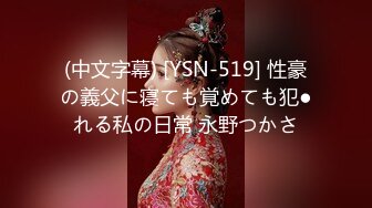 (中文字幕) [YSN-519] 性豪の義父に寝ても覚めても犯●れる私の日常 永野つかさ