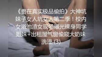 《贵在真实极品偸拍》大神坑妹子女人坑女人第二季！校内女浴池渣女现场曝光裸身同学姐妹+出租屋气窗偸窥大奶妹洗澡 (3)