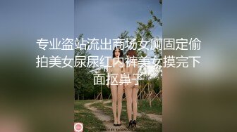 专业盗站流出商场女厕固定偷拍美女尿尿红内裤美女摸完下面抠鼻子