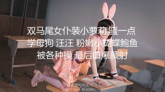 双马尾女仆装小萝莉 骚一点 学母狗 汪汪 粉嫩小蝴蝶鲍鱼被各种操 最后口爆颜射