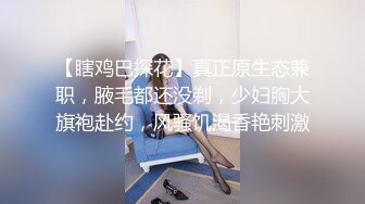 【瞎鸡巴探花】真正原生态兼职，腋毛都还没剃，少妇胸大旗袍赴约，风骚饥渴香艳刺激