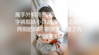 魔手外购商圈尾随偷拍多个丁字裤靓妹小妹超骚丁内走动中两侧肥BB不断挤出超骚丁内侧露肥BB