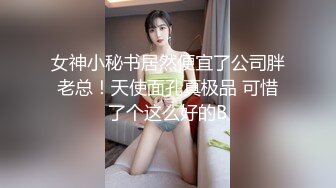 女神小秘书居然便宜了公司胖老总！天使面孔真极品 可惜了个这么好的B