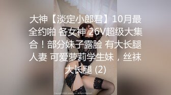 大神【淡定小郎君】10月最全约啪 各女神 26V超级大集合！部分妹子露脸 有大长腿人妻 可爱萝莉学生妹，丝袜大长腿 (2)