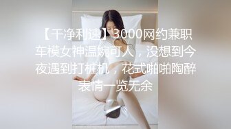 【干净利速】3000网约兼职车模女神温婉可人，没想到今夜遇到打桩机，花式啪啪陶醉表情一览无余