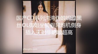 国产CD系列湾湾伪娘妮雅黑丝OL御姐坐骑假屌炮机侧身插入夹射牛奶喷超高