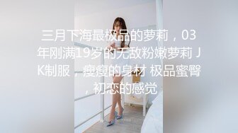 三月下海最极品的萝莉，03年刚满19岁的无敌粉嫩萝莉 JK制服，瘦瘦的身材 极品蜜臀，初恋的感觉