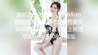 最新流出薄荷君肉战168cm翘臀短发露脸酒吧女郎性爱实录叫床声超级诱人射背上被埋怨国语对白1080P原版