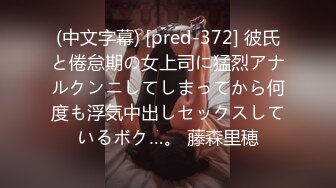 (中文字幕) [pred-372] 彼氏と倦怠期の女上司に猛烈アナルクンニしてしまってから何度も浮気中出しセックスしているボク…。 藤森里穂