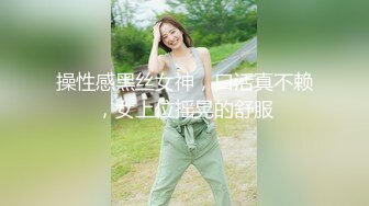 操性感黑丝女神，口活真不赖，女上位摇晃的舒服