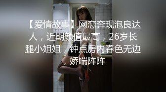 【爱情故事】网恋奔现泡良达人，近期颜值最高，26岁长腿小姐姐，钟点房内春色无边，娇喘阵阵