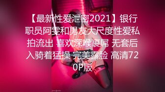 【最新性爱泄密2021】银行职员阿雯和男友大尺度性爱私拍流出 喜欢深喉裹屌 无套后入骑着猛操 完美露脸 高清720P版