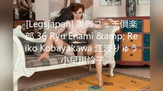 [Legsjapan] 美脚フェチ倶楽部 36 Ryu Enami &amp; Reiko Kobayakawa 江波りゅう 小早川怜子