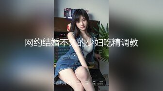 网约结婚不久的少妇吃精调教