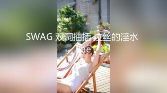 SWAG 双洞抽插 拉丝的淫水 Bae