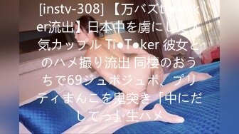 [instv-308] 【万バズti●●oker流出】日本中を虜にした人気カップル Ti●T●ker 彼女とのハメ撮り流出 同棲のおうちで69ジュポジュポ、プリティまんこを鬼突き「中にだしてっ」生ハメ