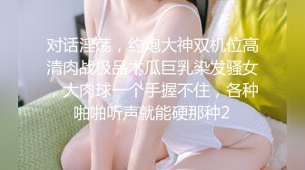 对话淫荡，约炮大神双机位高清肉战极品木瓜巨乳染发骚女，大肉球一个手握不住，各种啪啪听声就能硬那种2