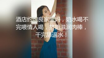 酒店约炮良家宝妈，奶水喝不完喂情人喝，挤奶滋润肉棒，干完舔逼水！