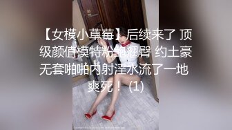 【女模小草莓】后续来了 顶级颜值模特粉鲍翘臀 约土豪无套啪啪内射淫水流了一地 爽死！ (1)