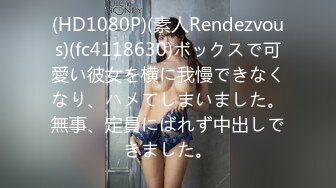 (HD1080P)(素人Rendezvous)(fc4118630)ボックスで可愛い彼女を横に我慢できなくなり、ハメてしまいました。無事、定員にばれず中出しできました。