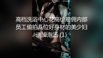 高档洗浴中心花高价雇佣内部员工偷拍几位好身材的美少妇洗澡泡汤 (1)