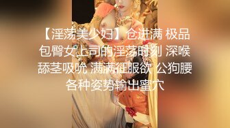 【淫荡美少妇】仓进满 极品包臀女上司的淫荡时刻 深喉舔茎吸吮 满满征服欲 公狗腰各种姿势输出蜜穴