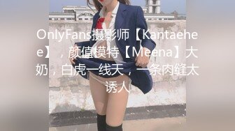 OnlyFans摄影师【Kantaehee】，颜值模特【Meena】大奶，白虎一线天，一条肉缝太诱人