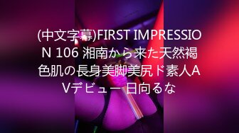 (中文字幕)FIRST IMPRESSION 106 湘南から来た天然褐色肌の長身美脚美尻ド素人AVデビュー 日向るな