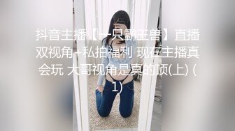 抖音主播【一只霸王兽】直播双视角+私拍福利 现在主播真会玩 大哥视角是真的顶(上) (1)