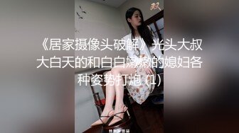 《居家摄像头破解》光头大叔大白天的和白白嫩嫩的媳妇各种姿势打炮 (1)