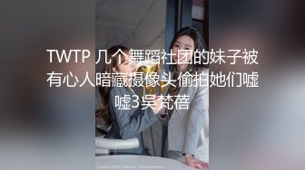 TWTP 几个舞蹈社团的妹子被有心人暗藏摄像头偷拍她们嘘嘘3吳梵蓓