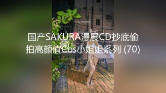 国产SAKURA漫展CD抄底偷拍高颜值Cos小姐姐系列 (70)