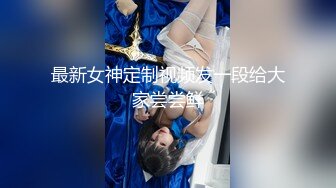 最新女神定制视频发一段给大家尝尝鲜