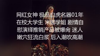 网红女神 极品白虎名器01年在校大学生 米娜学姐 剧情自慰演绎推销产品被爆肏 迷人嫩穴狂流白浆 后入潮吹高潮