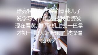 漂亮轻熟女在家偷情 我儿子说学习买个电脑 被我老婆发现在看黄片打飞机上去一巴掌 才初一 把大姐听乐了 被操逼边聊天