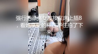 强行把漂亮女友按在床上插B，看她享受的样忍不住拍了下来