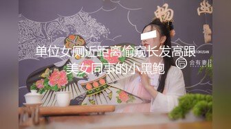 单位女厕近距离偷窥长发高跟美女同事的小黑鲍