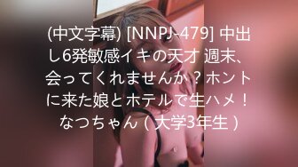 (中文字幕) [NNPJ-479] 中出し6発敏感イキの天才 週末、会ってくれませんか？ホントに来た娘とホテルで生ハメ！ なつちゃん（大学3年生）