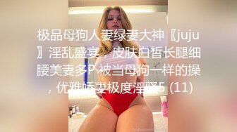 极品母狗人妻绿妻大神〖juju〗淫乱盛宴，皮肤白皙长腿细腰美妻多P 被当母狗一样的操，优雅娇妻极度淫骚5 (11)