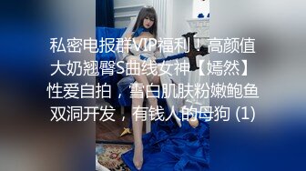 私密电报群VIP福利！高颜值大奶翘臀S曲线女神【嫣然】性爱自拍，雪白肌肤粉嫩鲍鱼双洞开发，有钱人的母狗 (1)